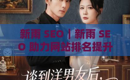 新雨 SEO|新雨 SEO 助力网站排名提升,新雨 SEO 打造精准流量,新雨 SEO 实现长效优化 新雨 SEO|新雨 SEO 助力网站排名提升,新雨 SEO 打造精准流量,新雨 SEO 实现长效优化