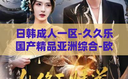 日韩成人一区-久久乐国产精品亚洲综合-欧美日韩精品久久久久短剧《侯府千金重生后黑化了》（68集）大结局深度解析：复仇爽点与情感反转，2026年必追神作！