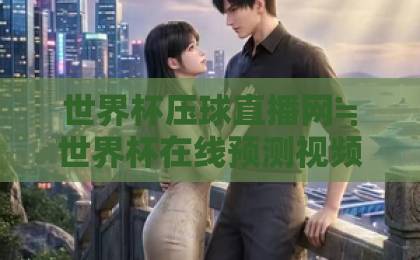 世界杯压球直播网≒世界杯在线预测视频直播网站（2026年最新）一站式观赛与预测攻略