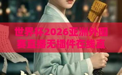 世界杯2026亚洲外围赛直播无插件在线直播网，球迷观赛新选择【高清流畅】
