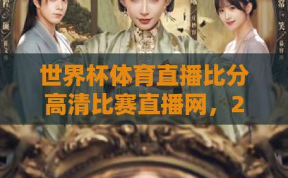 世界杯体育直播比分高清比赛直播网，2026年看球必备神器！【世界杯体育直播】