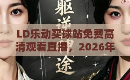 LD乐动买球站免费高清观看直播，2026年体育迷的观赛新选择【LD乐动买球站】