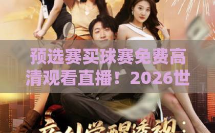 预选赛买球赛免费高清观看直播！2026世界杯预选赛观赛指南【预选赛买球赛】高清直播平台推荐