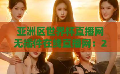 亚洲区世界杯直播网无插件在线直播网：2026观赛新选择【亚洲区世界杯直播网】这些功能你真的会用吗？
