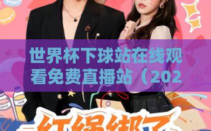 世界杯下球站在线观看免费直播站(2026最新)?这份观赛指南请收好! 世界杯下球站在线观看免费直播站(2026最新)?这份观赛指南请收好!