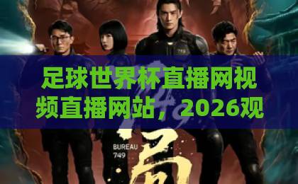 足球世界杯直播网视频直播网站，2026观赛新选择！【球迷必备】指南