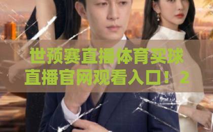 世预赛直播体育买球直播官网观看入口！2026年最全指南【世预赛直播】这些平台别错过