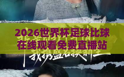 2026世界杯足球比球在线观看免费直播站:五大免费观赛平台对比+避坑指南,2026球迷必看!【2026世界杯直播站推荐】 2026世界杯足球比球在线观看免费直播站:五大免费观赛平台对比+避坑指南,2026球迷必看!【2026世界杯直播站推荐】