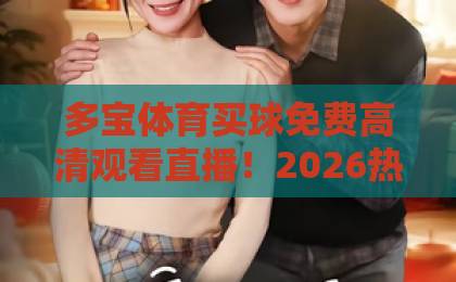 多宝体育买球免费高清观看直播！2026热门赛事一网打尽【多宝体育】