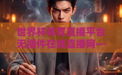 世界杯体育直播平台无插件在线直播网——告别插件烦恼，【2026世界杯】高清流畅看不停