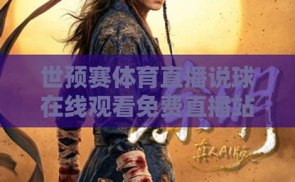 世预赛体育直播说球在线观看免费直播站:2026世界杯预选赛观赛全攻略【球迷必备】 世预赛体育直播说球在线观看免费直播站:2026世界杯预选赛观赛全攻略【球迷必备】