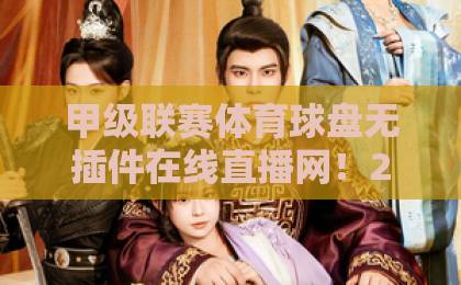 甲级联赛体育球盘无插件在线直播网！2026年球迷必看【无插件观赛】全攻略