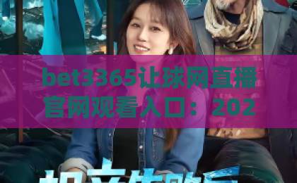 bet3365让球网直播官网观看入口：2026年最新直达通道与使用全攻略【bet3365】
