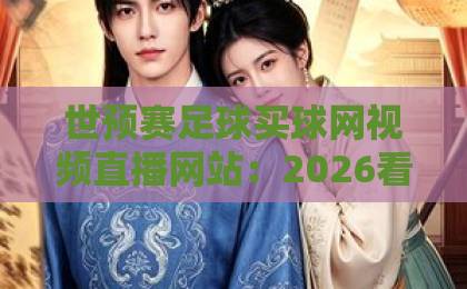 世预赛足球买球网视频直播网站：2026看球新选择，【世预赛足球买球网视频直播网站】推荐指南