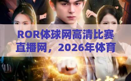 ROR体球网高清比赛直播网，2026年体育迷必备的高清观赛神器【ROR体球网】深度评测