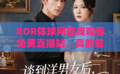 ROR体球网在线观看免费直播站，真的靠谱吗？【ROR体球网】实测体验分享