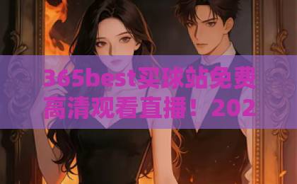 365best买球站免费高清观看直播！2026年最新实测，【365best买球站】教你如何畅享赛事