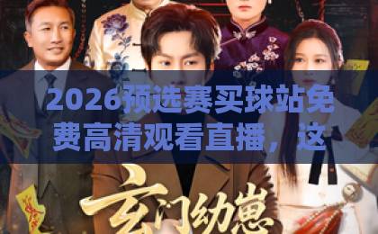 2026预选赛买球站免费高清观看直播,这些平台让你不花一分钱看全场! 2026预选赛买球站免费高清观看直播,这些平台让你不花一分钱看全场!