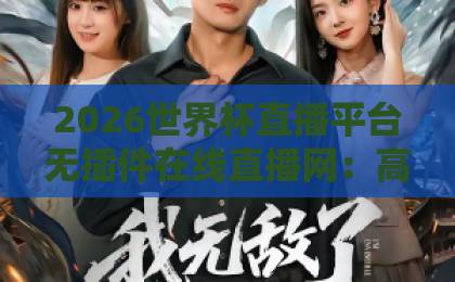 2026世界杯直播平台无插件在线直播网:高清流畅观赛,无需额外插件!【2026世界杯直播平台】全攻略 2026世界杯直播平台无插件在线直播网:高清流畅观赛,无需额外插件!【2026世界杯直播平台】全攻略