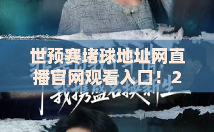 世预赛堵球地址网直播官网观看入口!2026最新观赛攻略【世预赛】全指南 世预赛堵球地址网直播官网观看入口!2026最新观赛攻略【世预赛】全指南
