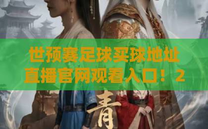 世预赛足球买球地址直播官网观看入口！2026年观赛与投注全攻略【世预赛】