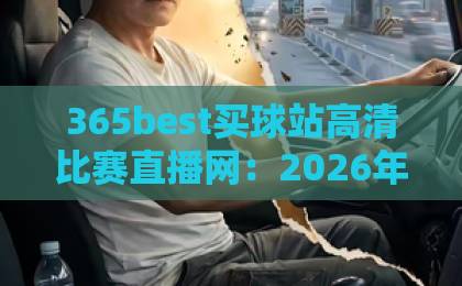 365best买球站高清比赛直播网：2026年观赛新选择，高清流畅赛事一网打尽【365best买球站】实测体验