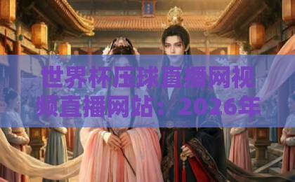 世界杯压球直播网视频直播网站：2026年球迷必看的高清直播平台【世界杯压球直播网】推荐指南