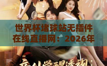 世界杯堵球站无插件在线直播网:2026年观赛与投注新体验【2026世界杯】 世界杯堵球站无插件在线直播网:2026年观赛与投注新体验【2026世界杯】
