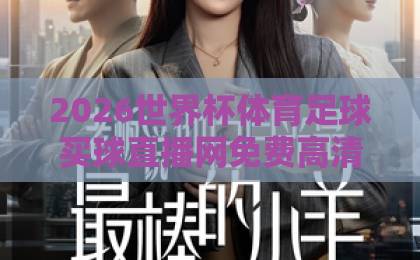 2026世界杯体育足球买球直播网免费高清观看直播!手把手教你找到靠谱渠道【2026世界杯】观赛全攻略 2026世界杯体育足球买球直播网免费高清观看直播!手把手教你找到靠谱渠道【2026世界杯】观赛全攻略