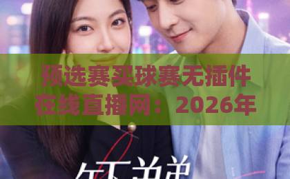 预选赛买球赛无插件在线直播网：2026年球迷必备观赛神器【实战体验】