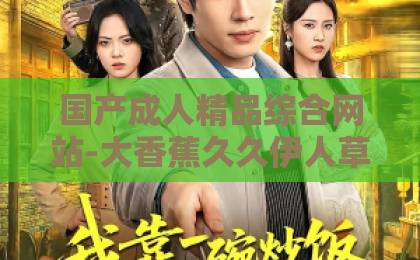国产成人精品综合网站-大香蕉久久伊人草在线观看网-国产成人久久久精品二区三区2026年爆款短剧《下山即无敌：姐姐们倾国倾城》103集完整解读：下山即巅峰，姐姐们美到犯规！