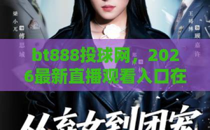 bt888投球网,2026最新直播观看入口在这里!【bt888投球网】官方指南 bt888投球网,2026最新直播观看入口在这里!【bt888投球网】官方指南