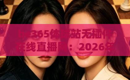 be365体球站无插件在线直播网：2026年体育迷必备，免安装高清流畅【be365体球站】实测解析