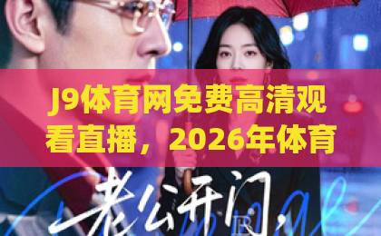 J9体育网免费高清观看直播,2026年体育迷的终极选择!【J9体育网】赛事全覆盖 J9体育网免费高清观看直播,2026年体育迷的终极选择!【J9体育网】赛事全覆盖