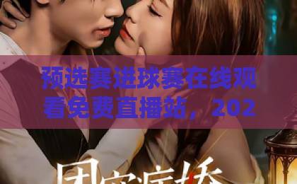 预选赛进球赛在线观看免费直播站，2026年最全指南【免费直播】避坑攻略