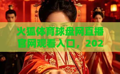 火狐体育球盘网直播官网观看入口，2026最新实测指南【火狐体育】全网对比