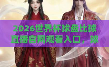 2026世界杯球盘比球直播官网观看入口，球迷必备的观赛指南（2026）