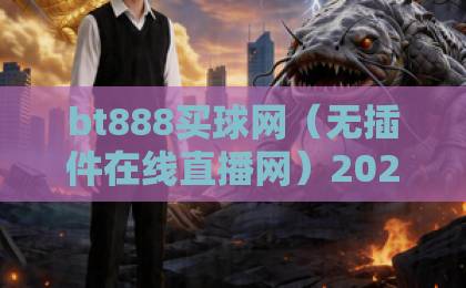 bt888买球网（无插件在线直播网）2026年全新体验：流畅高清不卡顿！