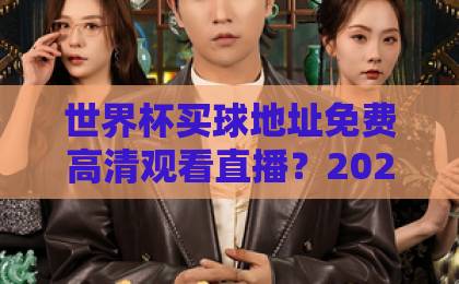 世界杯买球地址免费高清观看直播？2026年全球观赛全攻略【世界杯买球地址】