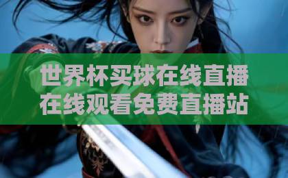 世界杯买球在线直播在线观看免费直播站，2026球迷别错过这5个平台！
