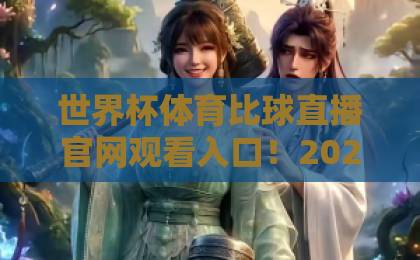 世界杯体育比球直播官网观看入口!2026最新观赛指南【官方入口】一键直达 世界杯体育比球直播官网观看入口!2026最新观赛指南【官方入口】一键直达