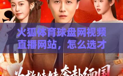 火狐体育球盘网视频直播网站，怎么选才靠谱？【2026实测指南】