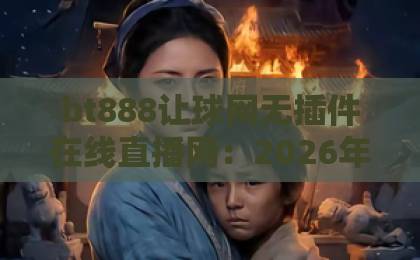 bt888让球网无插件在线直播网:2026年体育迷必备的观赛神器【bt888让球网】深度评测 bt888让球网无插件在线直播网:2026年体育迷必备的观赛神器【bt888让球网】深度评测