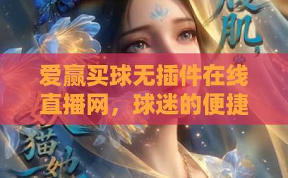 爱赢买球无插件在线直播网，球迷的便捷观赛新选择【2026观赛体验】