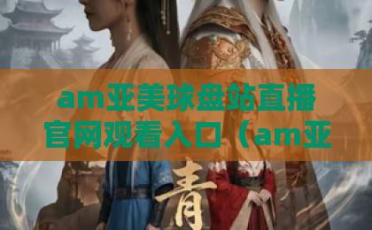 am亚美球盘站直播官网观看入口（am亚美球盘站）怎么找？2026新手必看指南