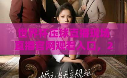 世界杯压球直播现场直播官网观看入口，2026年最新指南【观赛必备】