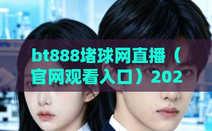 bt888堵球网直播（官网观看入口）2026最新指南：如何找到稳定链接？
