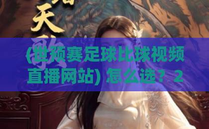 (世预赛足球比球视频直播网站) 怎么选？2026年球迷必看的免费观赛平台推荐！