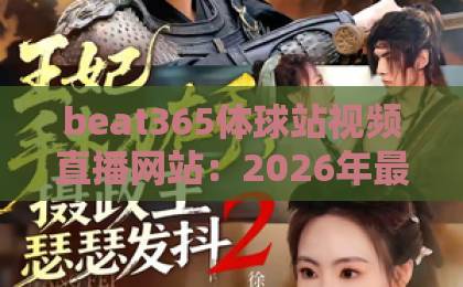 beat365体球站视频直播网站：2026年最新观赛体验全解析【beat365】带你掌握每场精彩