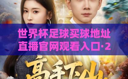 世界杯足球买球地址直播官网观看入口·2026观赛全攻略【官方指南】
